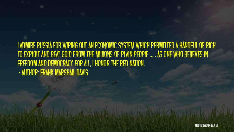 Frank Marshall Davis Quotes: I Admire Russia For Wiping Out An Economic System Which Permitted A Handful Of Rich To Exploit And Beat Gold