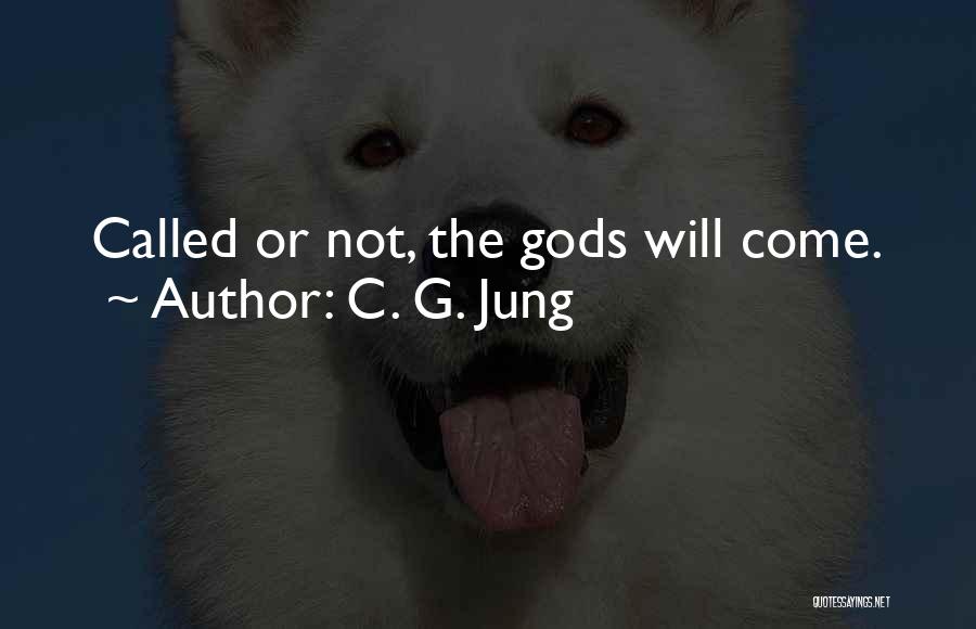 C. G. Jung Quotes: Called Or Not, The Gods Will Come.