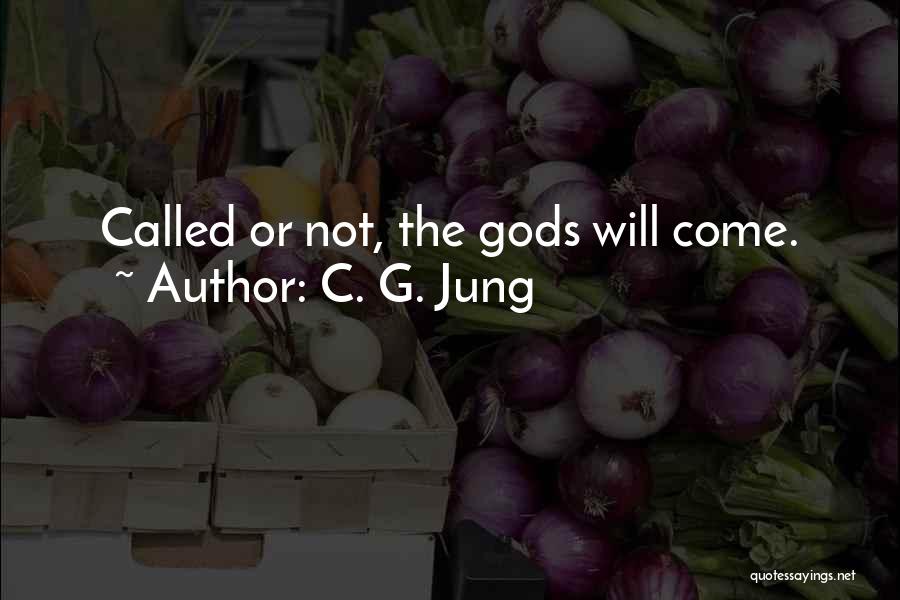 C. G. Jung Quotes: Called Or Not, The Gods Will Come.