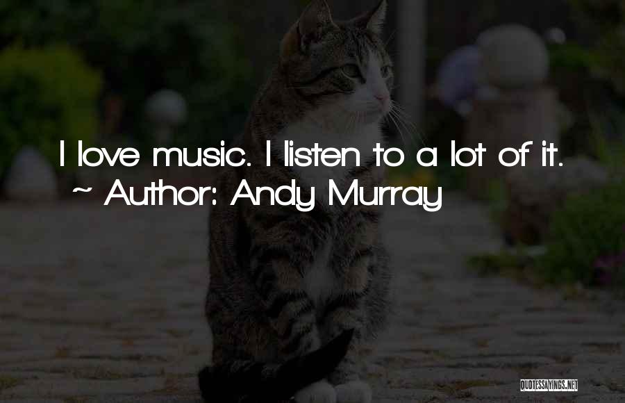 Andy Murray Quotes: I Love Music. I Listen To A Lot Of It.