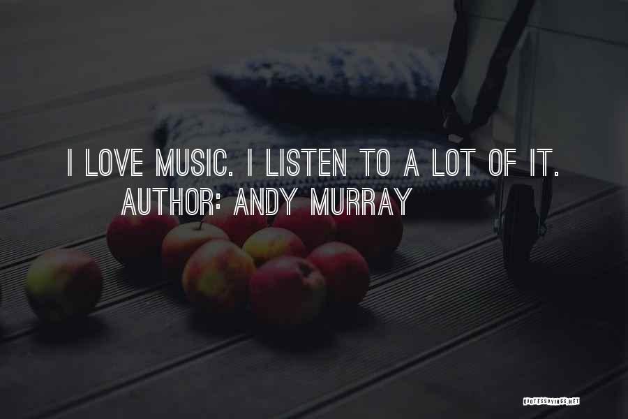 Andy Murray Quotes: I Love Music. I Listen To A Lot Of It.