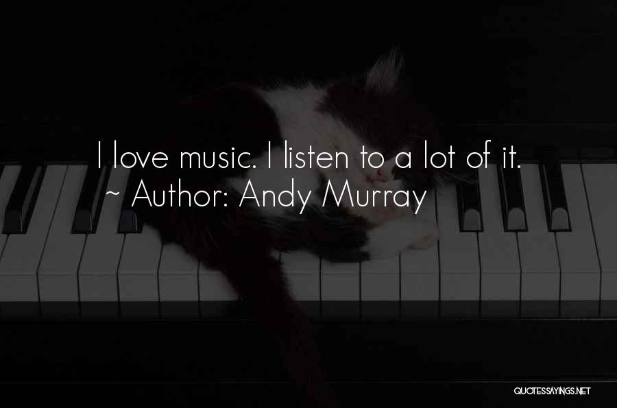 Andy Murray Quotes: I Love Music. I Listen To A Lot Of It.