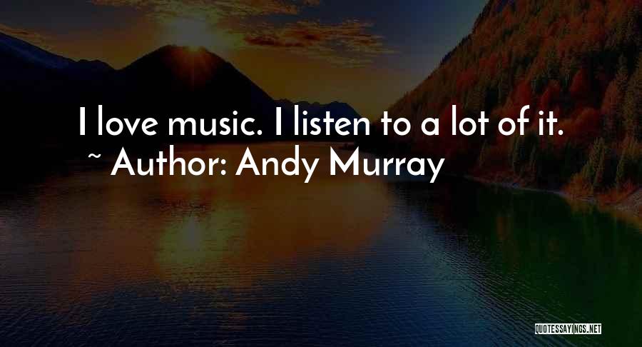 Andy Murray Quotes: I Love Music. I Listen To A Lot Of It.