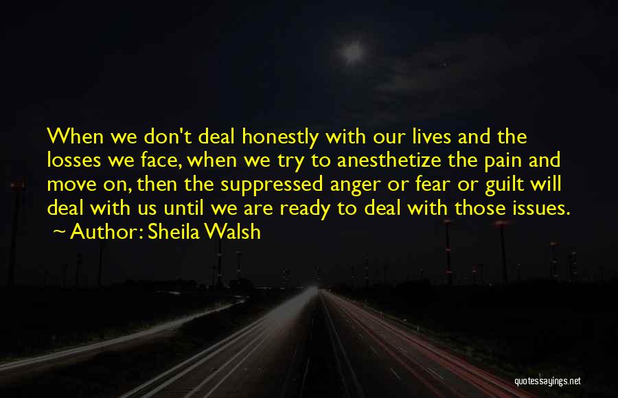 Sheila Walsh Quotes: When We Don't Deal Honestly With Our Lives And The Losses We Face, When We Try To Anesthetize The Pain