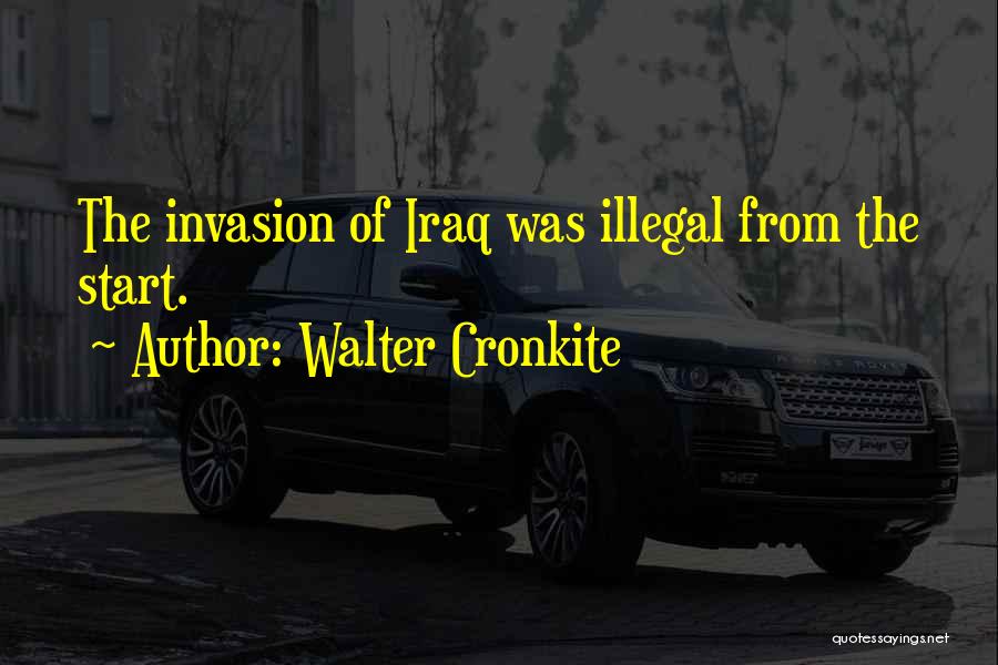 Walter Cronkite Quotes: The Invasion Of Iraq Was Illegal From The Start.