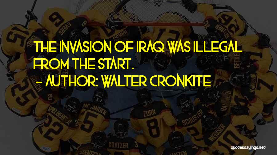 Walter Cronkite Quotes: The Invasion Of Iraq Was Illegal From The Start.