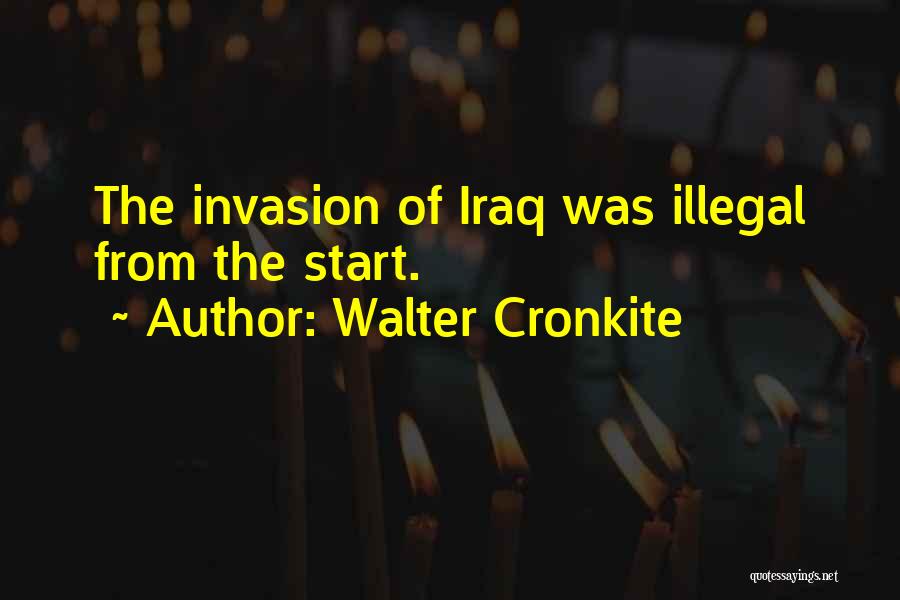 Walter Cronkite Quotes: The Invasion Of Iraq Was Illegal From The Start.