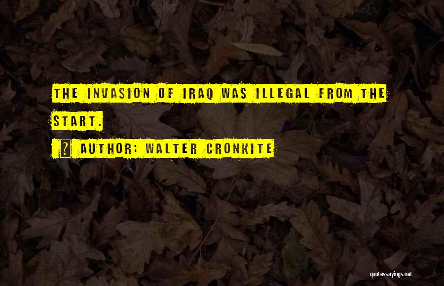 Walter Cronkite Quotes: The Invasion Of Iraq Was Illegal From The Start.