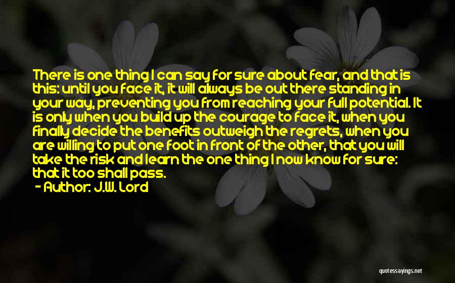 J.W. Lord Quotes: There Is One Thing I Can Say For Sure About Fear, And That Is This: Until You Face It, It