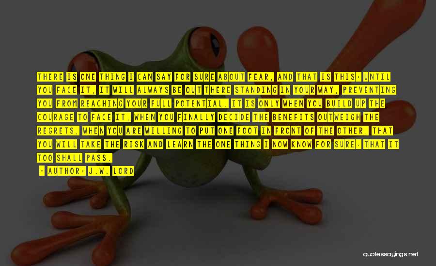 J.W. Lord Quotes: There Is One Thing I Can Say For Sure About Fear, And That Is This: Until You Face It, It
