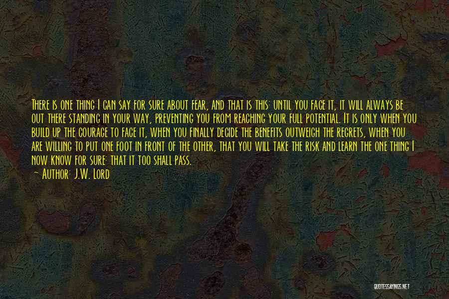 J.W. Lord Quotes: There Is One Thing I Can Say For Sure About Fear, And That Is This: Until You Face It, It