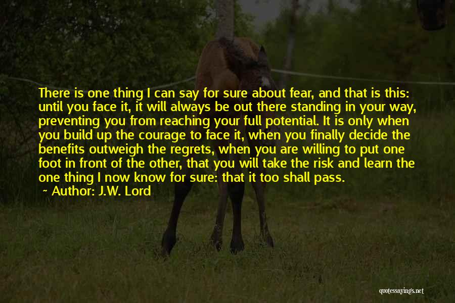 J.W. Lord Quotes: There Is One Thing I Can Say For Sure About Fear, And That Is This: Until You Face It, It