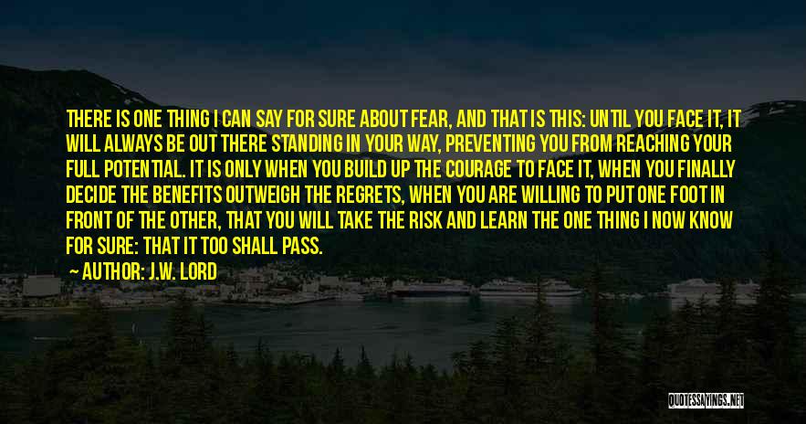 J.W. Lord Quotes: There Is One Thing I Can Say For Sure About Fear, And That Is This: Until You Face It, It