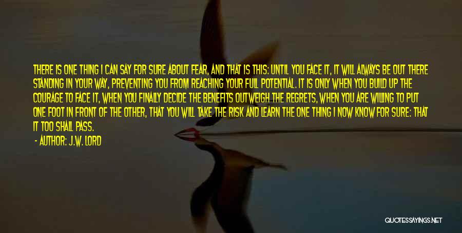 J.W. Lord Quotes: There Is One Thing I Can Say For Sure About Fear, And That Is This: Until You Face It, It