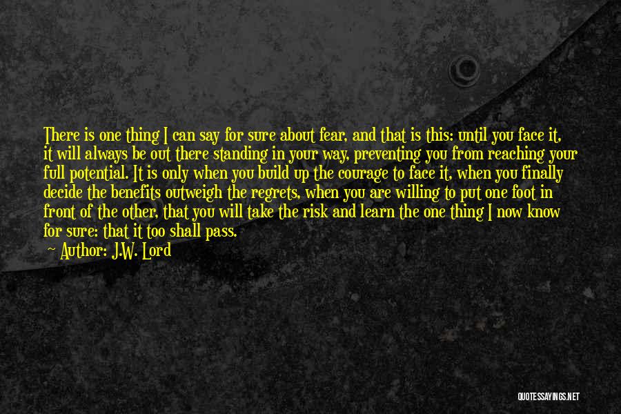 J.W. Lord Quotes: There Is One Thing I Can Say For Sure About Fear, And That Is This: Until You Face It, It