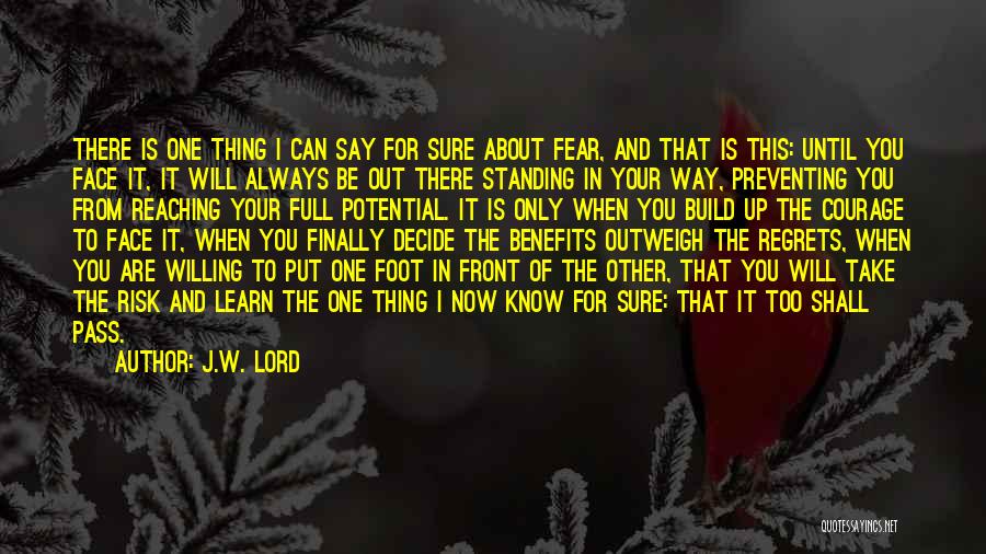 J.W. Lord Quotes: There Is One Thing I Can Say For Sure About Fear, And That Is This: Until You Face It, It