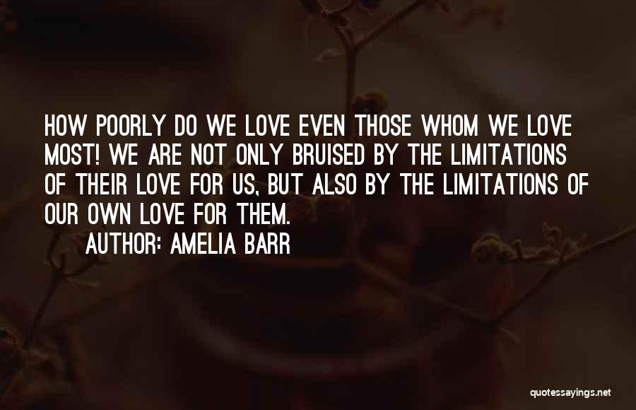 Amelia Barr Quotes: How Poorly Do We Love Even Those Whom We Love Most! We Are Not Only Bruised By The Limitations Of