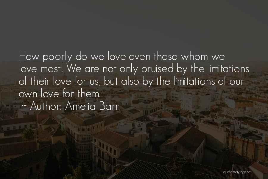 Amelia Barr Quotes: How Poorly Do We Love Even Those Whom We Love Most! We Are Not Only Bruised By The Limitations Of