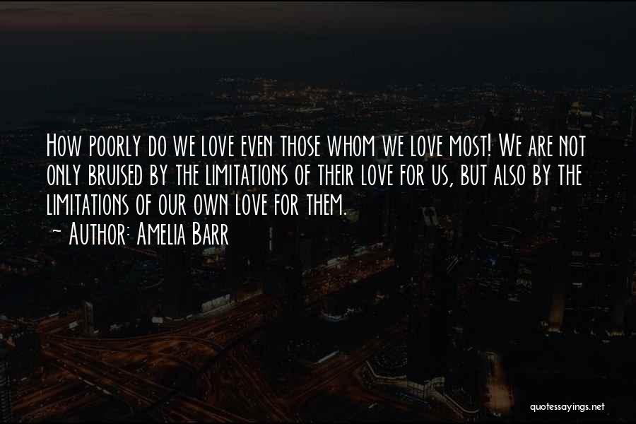 Amelia Barr Quotes: How Poorly Do We Love Even Those Whom We Love Most! We Are Not Only Bruised By The Limitations Of