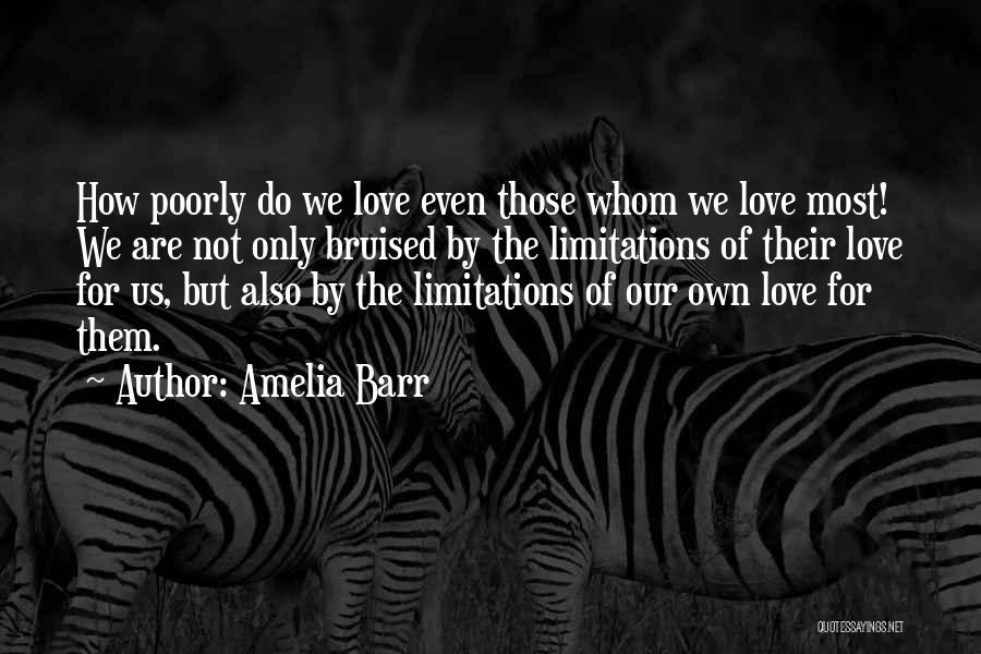 Amelia Barr Quotes: How Poorly Do We Love Even Those Whom We Love Most! We Are Not Only Bruised By The Limitations Of