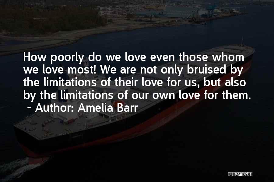 Amelia Barr Quotes: How Poorly Do We Love Even Those Whom We Love Most! We Are Not Only Bruised By The Limitations Of