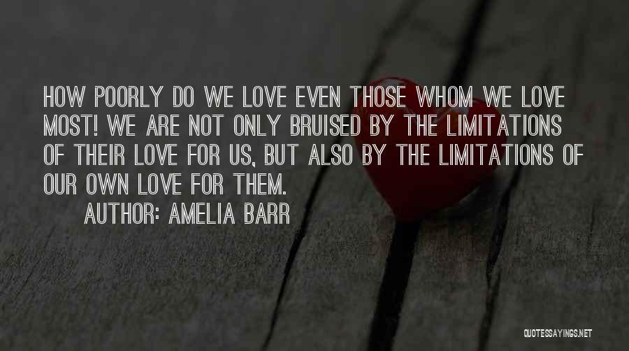 Amelia Barr Quotes: How Poorly Do We Love Even Those Whom We Love Most! We Are Not Only Bruised By The Limitations Of