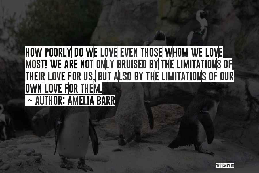 Amelia Barr Quotes: How Poorly Do We Love Even Those Whom We Love Most! We Are Not Only Bruised By The Limitations Of