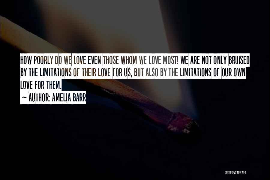 Amelia Barr Quotes: How Poorly Do We Love Even Those Whom We Love Most! We Are Not Only Bruised By The Limitations Of