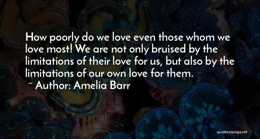 Amelia Barr Quotes: How Poorly Do We Love Even Those Whom We Love Most! We Are Not Only Bruised By The Limitations Of