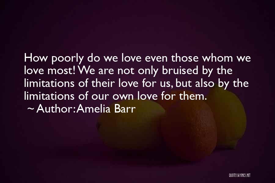 Amelia Barr Quotes: How Poorly Do We Love Even Those Whom We Love Most! We Are Not Only Bruised By The Limitations Of