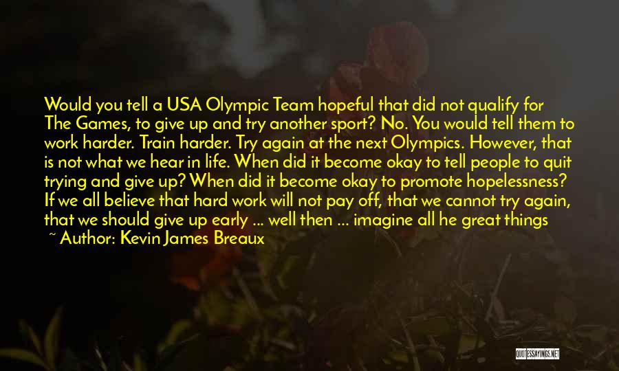 Kevin James Breaux Quotes: Would You Tell A Usa Olympic Team Hopeful That Did Not Qualify For The Games, To Give Up And Try