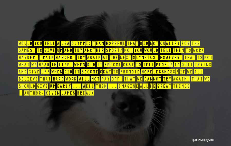 Kevin James Breaux Quotes: Would You Tell A Usa Olympic Team Hopeful That Did Not Qualify For The Games, To Give Up And Try
