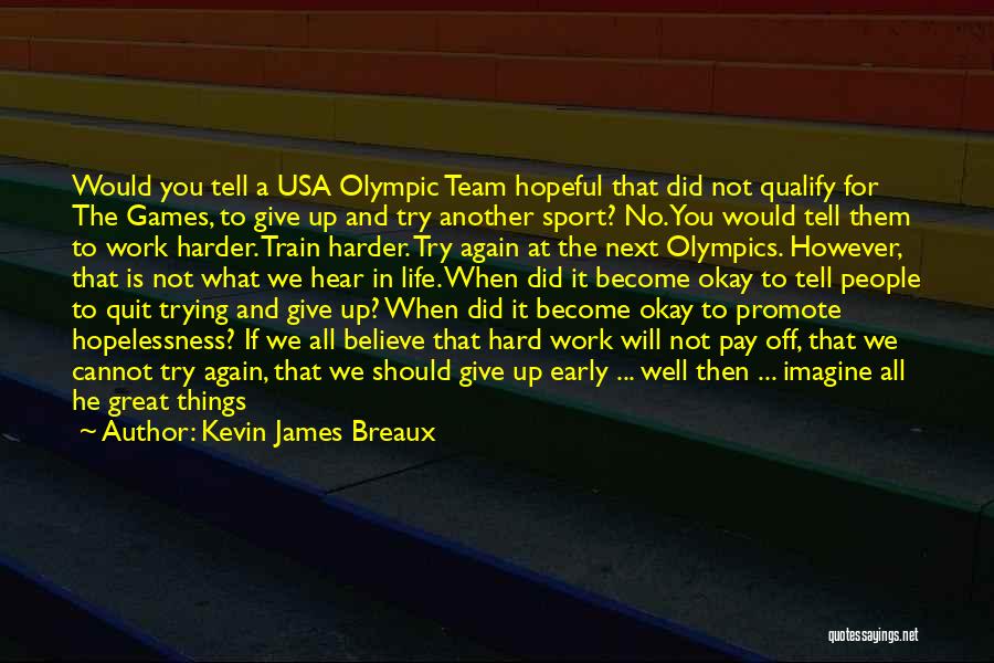Kevin James Breaux Quotes: Would You Tell A Usa Olympic Team Hopeful That Did Not Qualify For The Games, To Give Up And Try