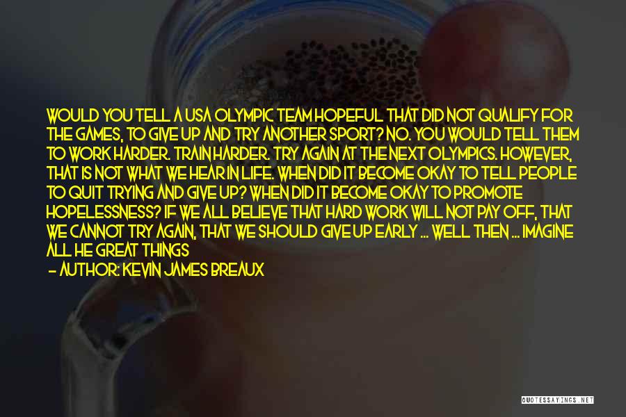 Kevin James Breaux Quotes: Would You Tell A Usa Olympic Team Hopeful That Did Not Qualify For The Games, To Give Up And Try