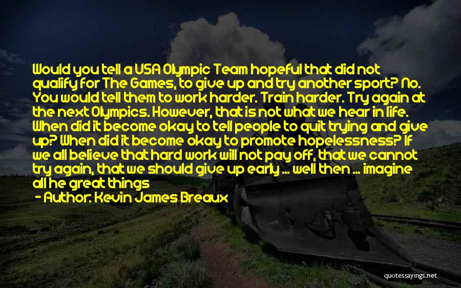 Kevin James Breaux Quotes: Would You Tell A Usa Olympic Team Hopeful That Did Not Qualify For The Games, To Give Up And Try