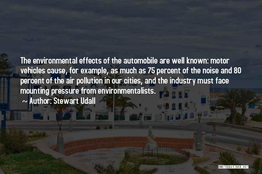 Stewart Udall Quotes: The Environmental Effects Of The Automobile Are Well Known: Motor Vehicles Cause, For Example, As Much As 75 Percent Of
