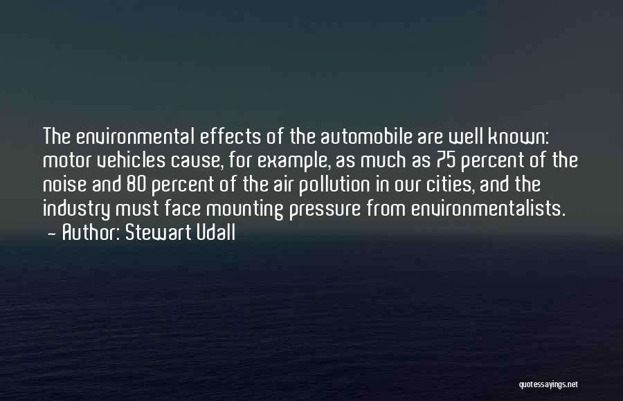 Stewart Udall Quotes: The Environmental Effects Of The Automobile Are Well Known: Motor Vehicles Cause, For Example, As Much As 75 Percent Of