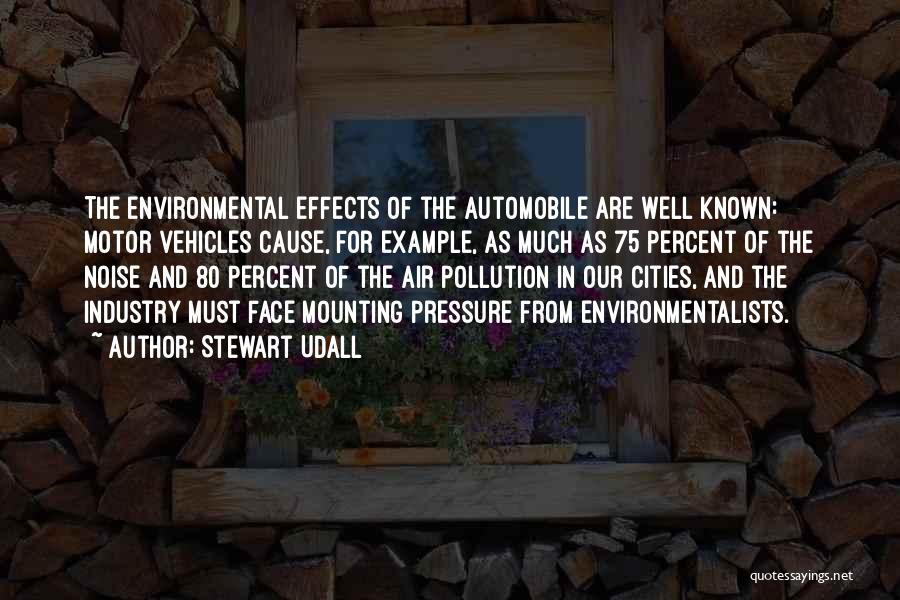 Stewart Udall Quotes: The Environmental Effects Of The Automobile Are Well Known: Motor Vehicles Cause, For Example, As Much As 75 Percent Of