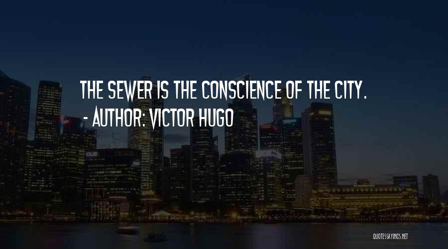 Victor Hugo Quotes: The Sewer Is The Conscience Of The City.
