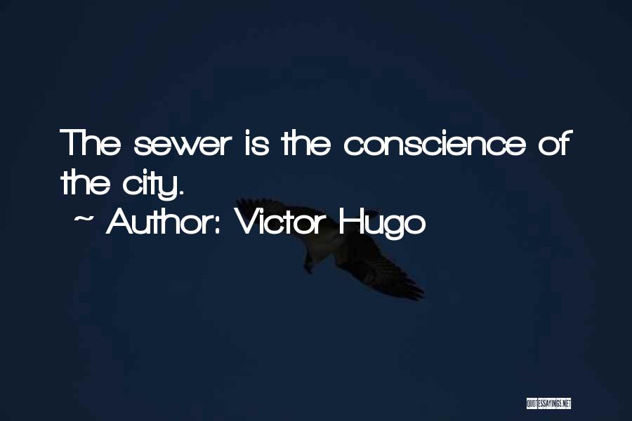 Victor Hugo Quotes: The Sewer Is The Conscience Of The City.