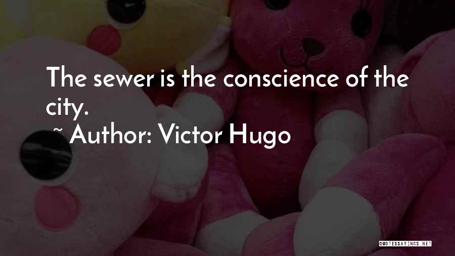 Victor Hugo Quotes: The Sewer Is The Conscience Of The City.