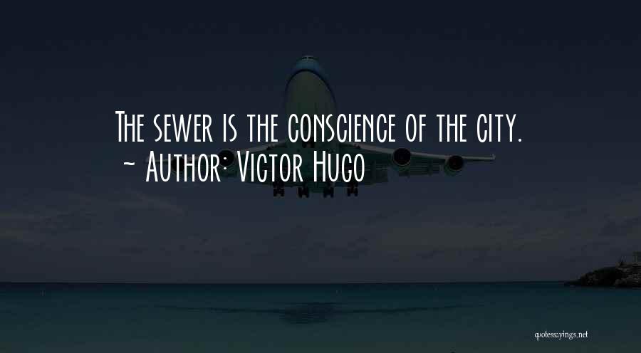 Victor Hugo Quotes: The Sewer Is The Conscience Of The City.