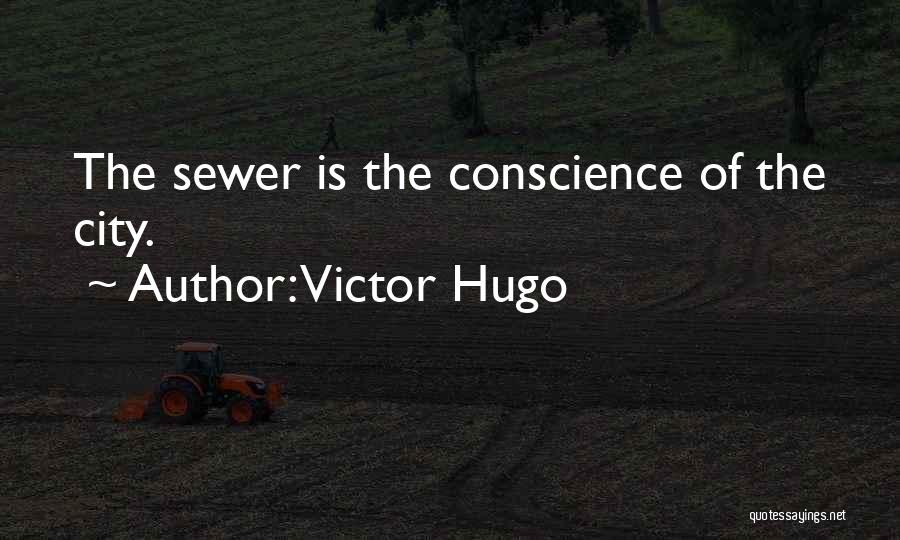 Victor Hugo Quotes: The Sewer Is The Conscience Of The City.