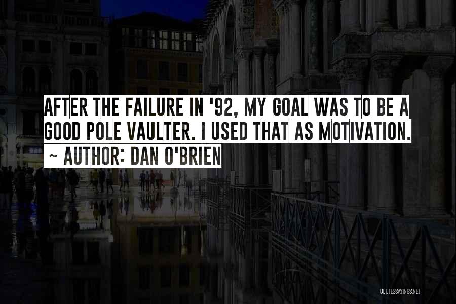 Dan O'Brien Quotes: After The Failure In '92, My Goal Was To Be A Good Pole Vaulter. I Used That As Motivation.