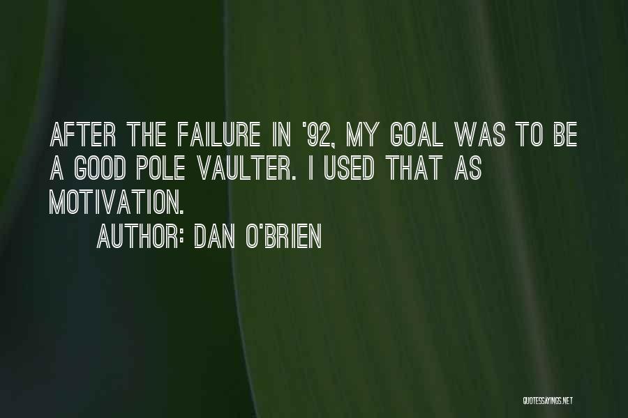 Dan O'Brien Quotes: After The Failure In '92, My Goal Was To Be A Good Pole Vaulter. I Used That As Motivation.