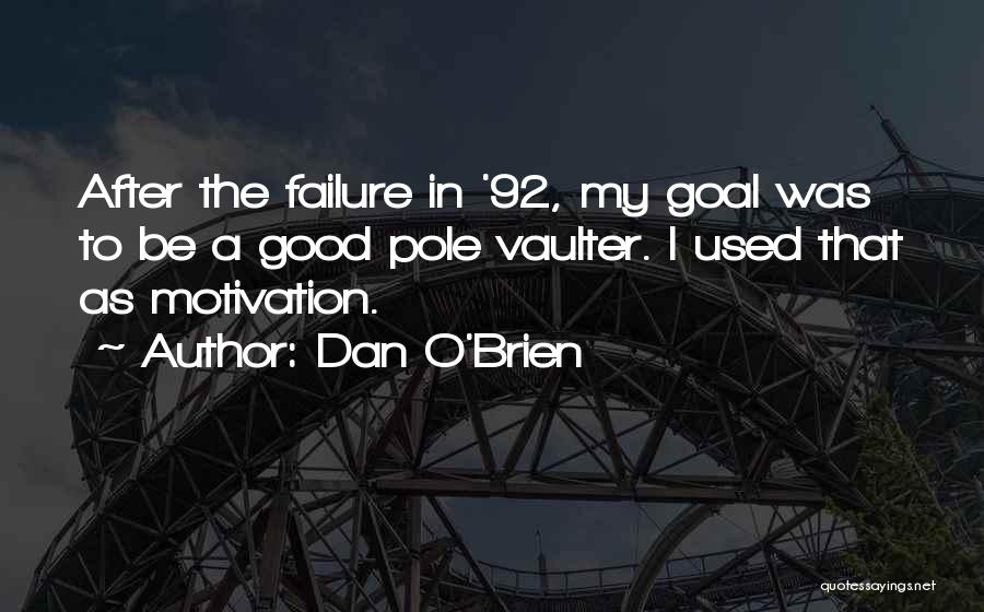 Dan O'Brien Quotes: After The Failure In '92, My Goal Was To Be A Good Pole Vaulter. I Used That As Motivation.