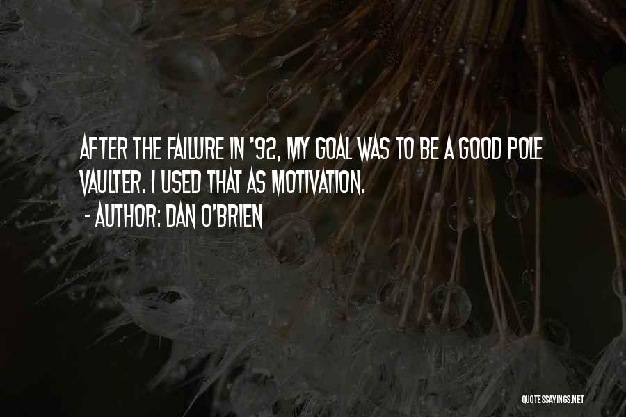 Dan O'Brien Quotes: After The Failure In '92, My Goal Was To Be A Good Pole Vaulter. I Used That As Motivation.
