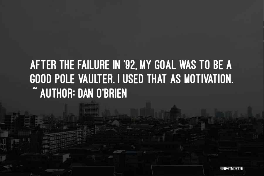 Dan O'Brien Quotes: After The Failure In '92, My Goal Was To Be A Good Pole Vaulter. I Used That As Motivation.