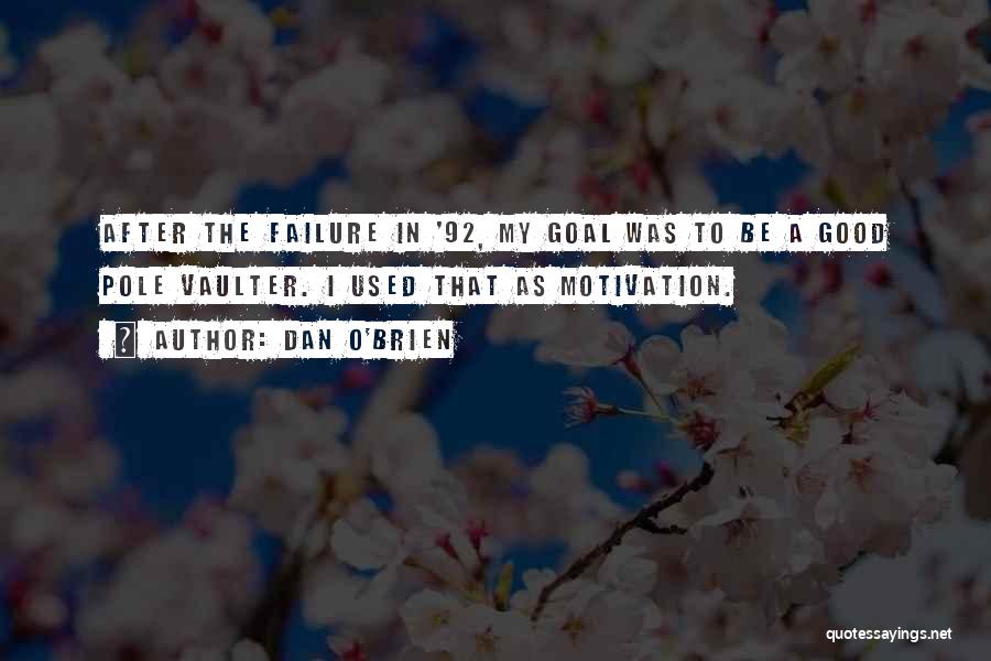 Dan O'Brien Quotes: After The Failure In '92, My Goal Was To Be A Good Pole Vaulter. I Used That As Motivation.