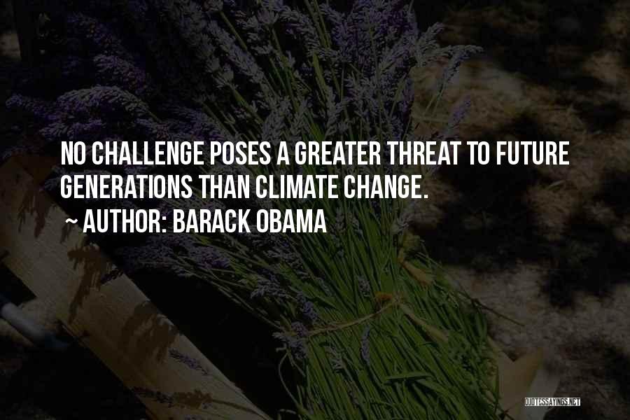 Barack Obama Quotes: No Challenge Poses A Greater Threat To Future Generations Than Climate Change.